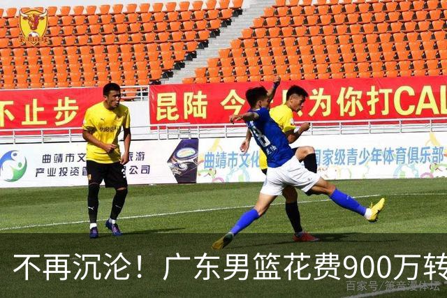 不再沉沦！广东男篮花费900万转会费签下昔日状元内线，杜锋誓言不再摆烂
